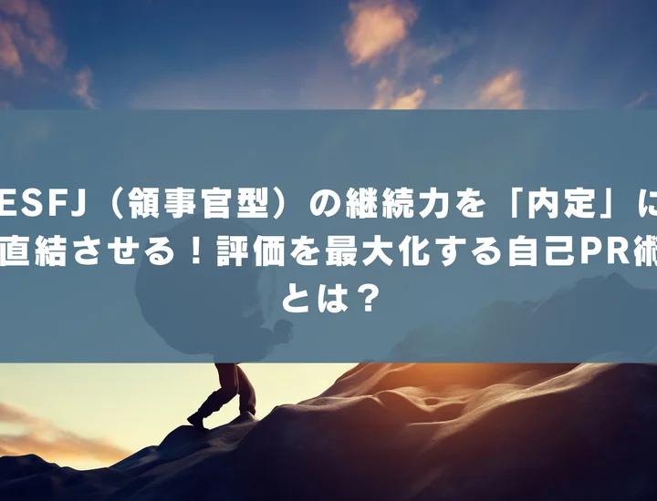 【ESFJ 自己pr 継続力】ESFJ（領事官型）の継続力を「内定」に直結させる！評価を最大化する自己PR術とは？